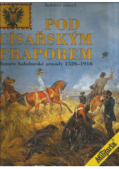 Pod císařským praporem : historie habsburské armády 1526-1918