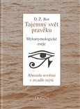Tajemný svět pravěku: Abeceda stvoření v zrcadle mýtů. Mýtoetymologické eseje.