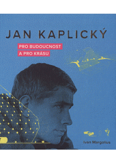 Jan Kaplický : pro budoucnost a pro krásu