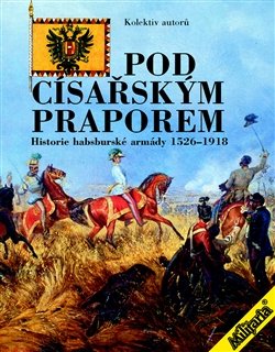 Pod císařským praporem. Historie habsburské armády 1526-1918