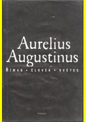 Aurelius Augustinus : Říman, člověk, světec