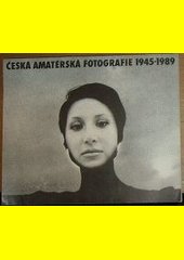 Česká amatérská fotografie 1945-1989 : katalog výstavy, Praha 6.-27. 10. 1989