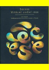 Secese - vitální umění 1900 : ze sbírek Uměleckoprůmyslového musea v Praze
