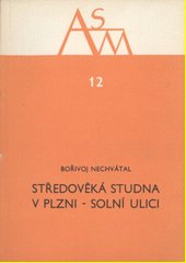 Středověká studna v Plzni-Solní ulici / Bořivoj Nechvátal ; kresby K. Knappová, O. Tomášková ; plány B. Nechvátal, J. Steklá ; f