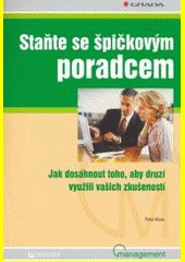 Staňte se špičkovým poradcem : [jak dosáhnout toho, aby druzí využili vašich zkušeností