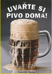 Uvařte si pivo doma! : příručka pro začátečníky a mírně pokročilé