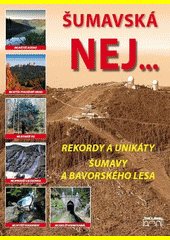 Šumavská nej-- : rekordy a unikáty Šumavy a Bavorského lesa