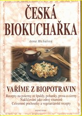 Česká biokuchařka : vaříme z biopotravin : recepty na pokrmy ze špaldy, pohanky, prosa a cizrny, nakličování jako zdroj vitaminů