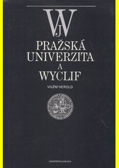 Pražská univerzita a Wyclif : Wyclifovo učení o ideách a geneze husitského revolučního myšlení / Vilém Herold ; obálka, vazba a 