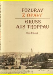 Pozdrav z Opavy v historii pohlednice = Gruß aus Troppau in der Geschichte der Ansichtskarte = Greeting from Opava in the histor