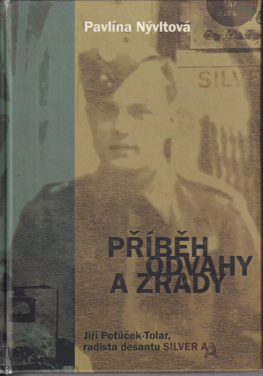 Příběh odvahy a zrady : Jiří Potůček-Tolar, radista desantu Silver A / Pavlína Nývltová