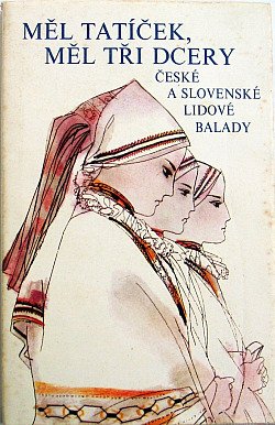 Měl tatíček, měl tři dcery : české a slovenské lid. balady