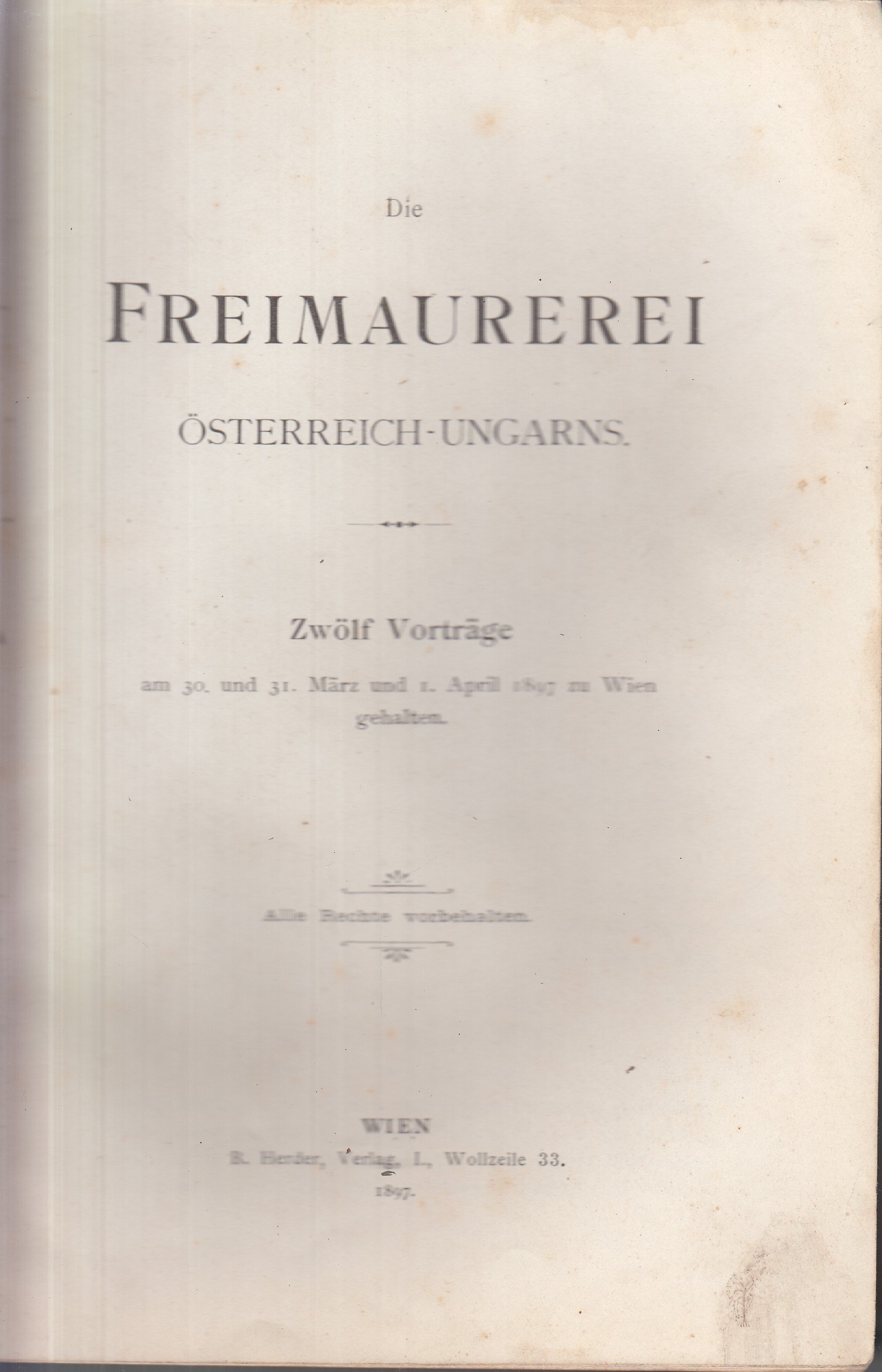 Die Freimaurerei Österreich-Ungarns : zwölf Vorträge am 30. und 31. März und 1. April 1897 zu Wien gehalten