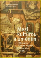 Mezi kulturou a uměním : Věnováno Zdeňku Hojdovi k životnímu jubileu