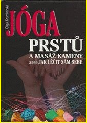 Jóga prstů a masáž kameny, aneb, Jak léčit sám sebe