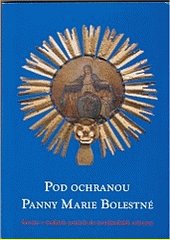 Pod ochranou Panny Marie Bolestné : servité v českých zemích do josefínských reforem : katalog výstavy instalované v Konventu se