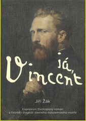 Já, Vincent : expresivní životopisný román o tvorbě i tragédii slavného nizozemského malíře