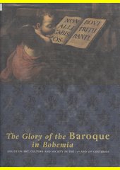 The glory of the baroque in Bohemia : essays on art, culture and society in the 17th and 18th centuries