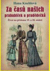 Za časů našich prababiček a pradědečků : život na přelomu 19. a 20. století