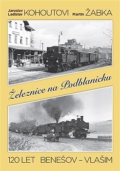 Železnice na Podblanicku : 120 let Benešov-Vlašim