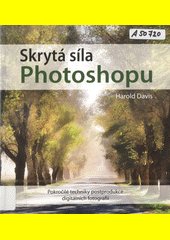 Skrytá síla Photoshopu : pokročilé techniky postprodukce digitálních fotografií