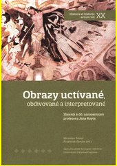 Obrazy uctívané, obdivované a interpretované : sborník k 60. narozeninám profesora Jana Royta