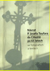 Návrat P. Josefa Toufara do Číhoště po 65 letech : ve fotografiích a textech