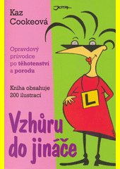 Vzhůru do jináče : opravdový průvodce po těhotenství a porodu