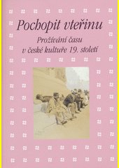 Pochopit vteřinu : prožívání času v české kultuře 19. století : sborník příspěvků z 38. ročníku mezioborového sympozia k problem