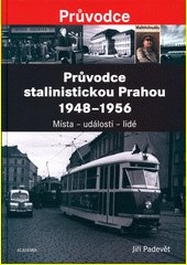 Průvodce stalinistickou Prahou 1948-1956 : místa - události - lidé