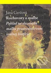 Rozhovory o maľbe : pohľad na slovenskú maľbu prostredníctvom orálnej histórie