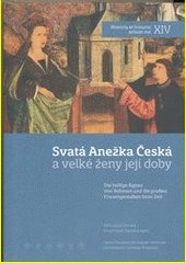 Svatá Anežka Česká a velké ženy její doby = Die heilige Agnes von Böhmen und die großen Frauengestalten ihrer Zeit