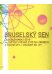 Bruselský sen : československá účast na světové výstavě Expo 58 v Bruselu a životní styl 1. poloviny 60 let : [Galerie hlavního 