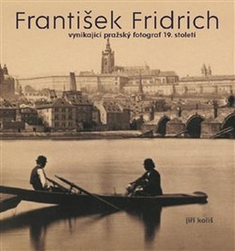 František Fridrich : vynikající pražský fotograf 19. století