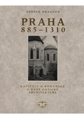 Praha 885-1310 : kapitoly o románské a raně gotické architektuře 