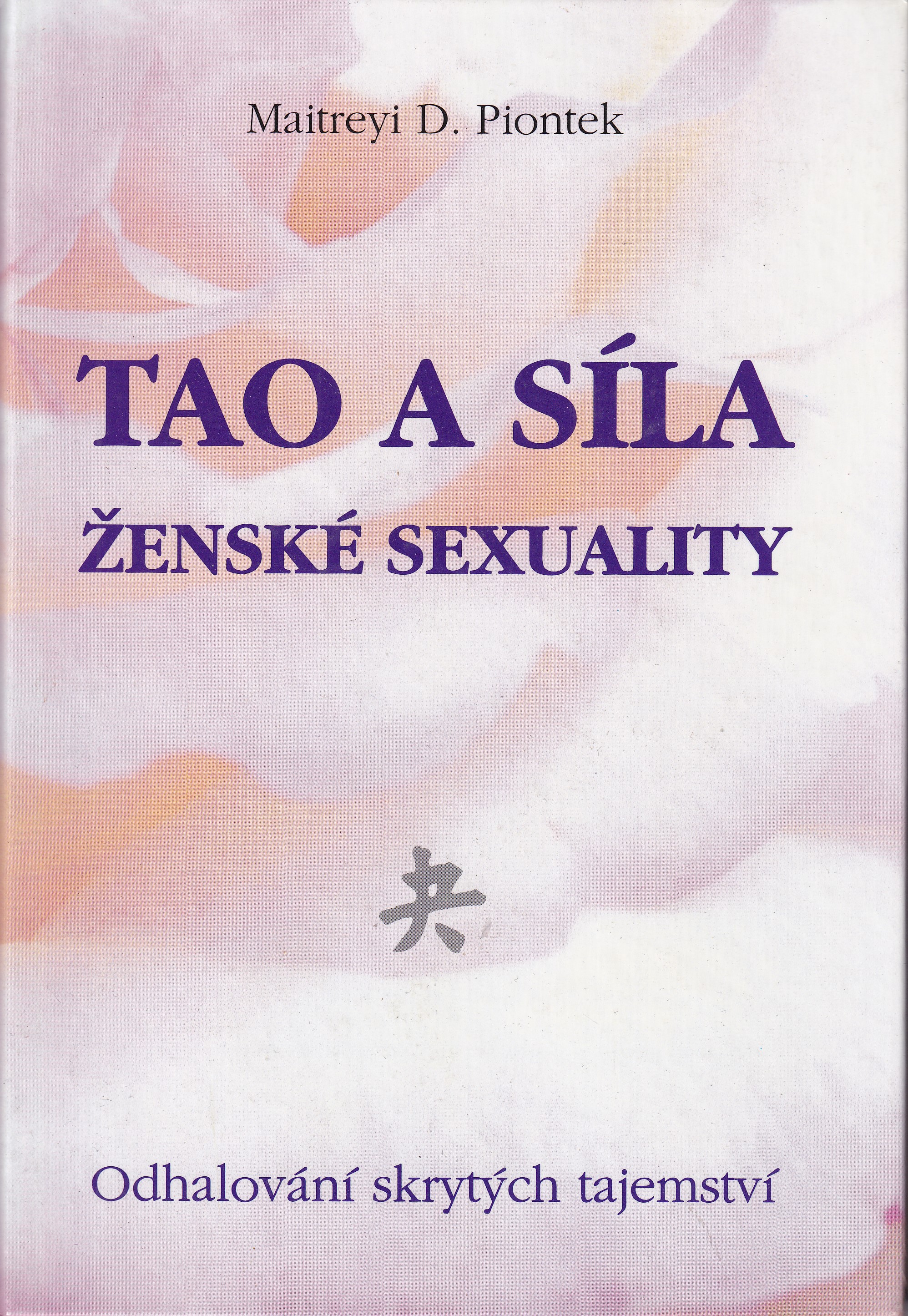 Tao a síla ženské sexuality : odhalování skrytých tajemství / Maitreyi D. Piontek