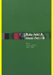 Kdo řekl A... musí říct i B : texty Václava Havla 1968-2008 : málo bolo Havla : Václavovi Havlovi k jeho sedmdesátinám od priate