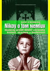 Nikdy o tom nemluv : skutečný příběh dětství zničeného krutostí, strachem a lhostejností