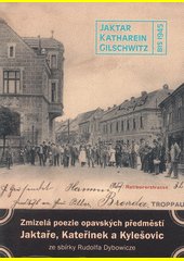 Zmizelá poezie opavských předměstí Jaktaře, Kateřinek a Kylešovic : ze soukromé sbírky Rudolfa Dybowicze