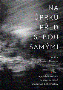 Na úprku před sebou samými : Češi a jejich literatura očima současné maďarské bohemistiky