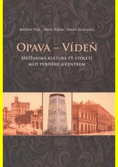 Opava - Vídeň : měšťanská kultura 19. století mezi periférií a centrem