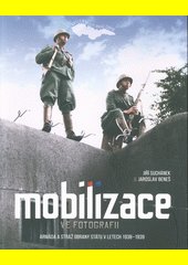 Mobilizace ve fotografii : armáda a Stráž obrany státu v letech 1938-1939