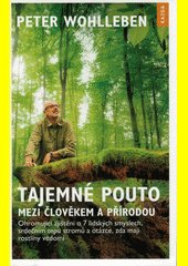 Tajemné pouto mezi člověkem a přírodou : ohromující zjištění o 7 lidských smyslech, srdečním tepu stromů a otázce, zda mají rost