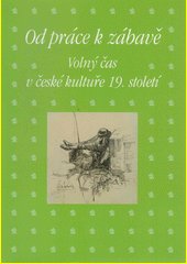 Od práce k zábavě : volný čas v české kultuře 19. století