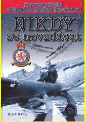 Nikdy se nevzdávat : životní příběh brigádního generála v.v. Zdeňka Škarvady