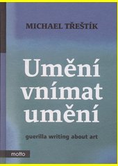 Umění vnímat umění : guerilla writing about art