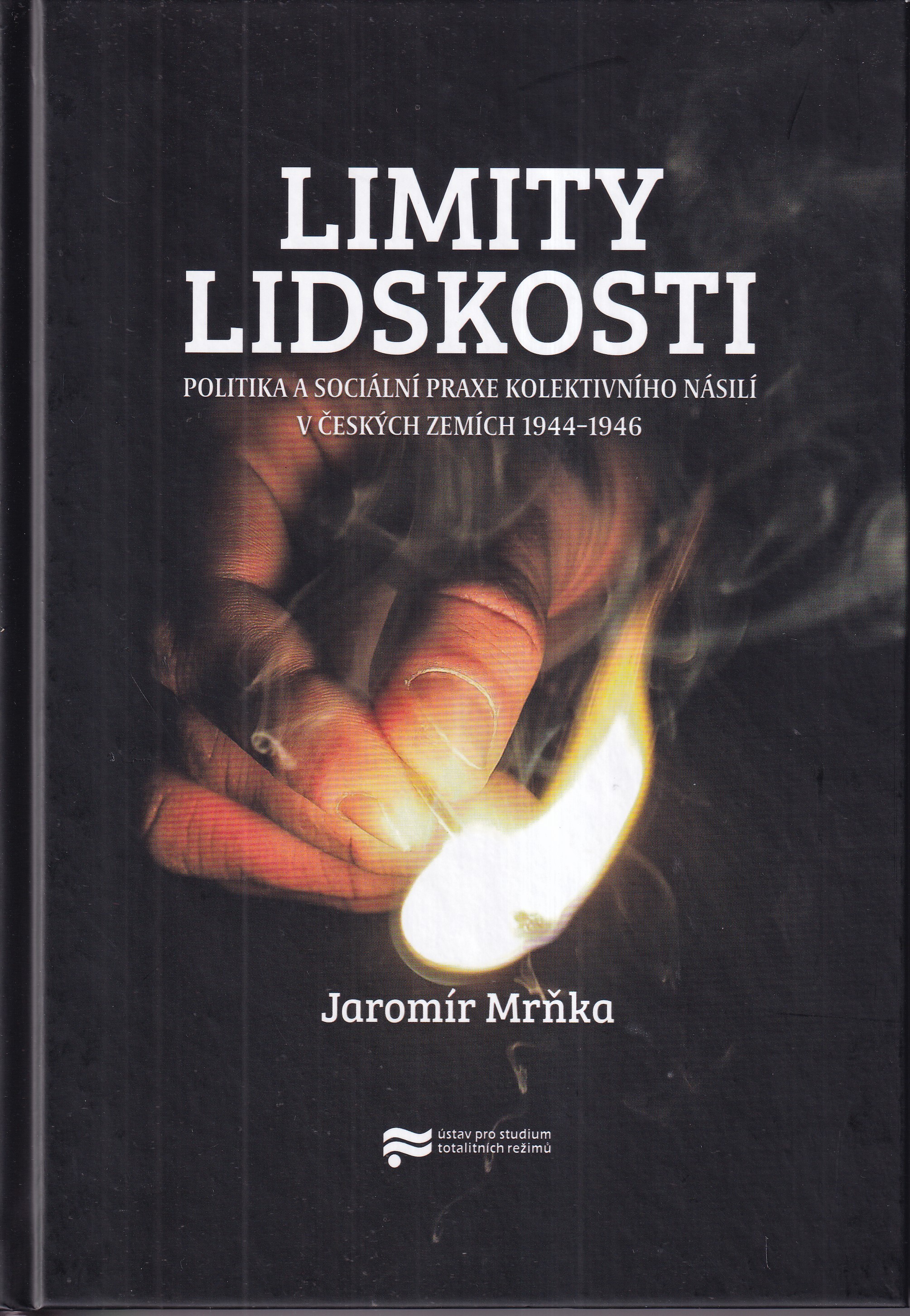 Limity lidskosti : politika a sociální praxe kolektivního násilí v českých zemích 1944-1946