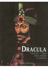 Dracula : Vlad III. Ţepeş : mezi mýtem a realitou