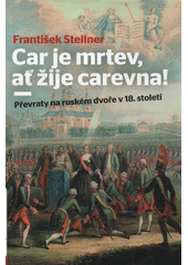 Car je mrtev, ať žije carevna! : převraty na ruském dvoře v 18. století