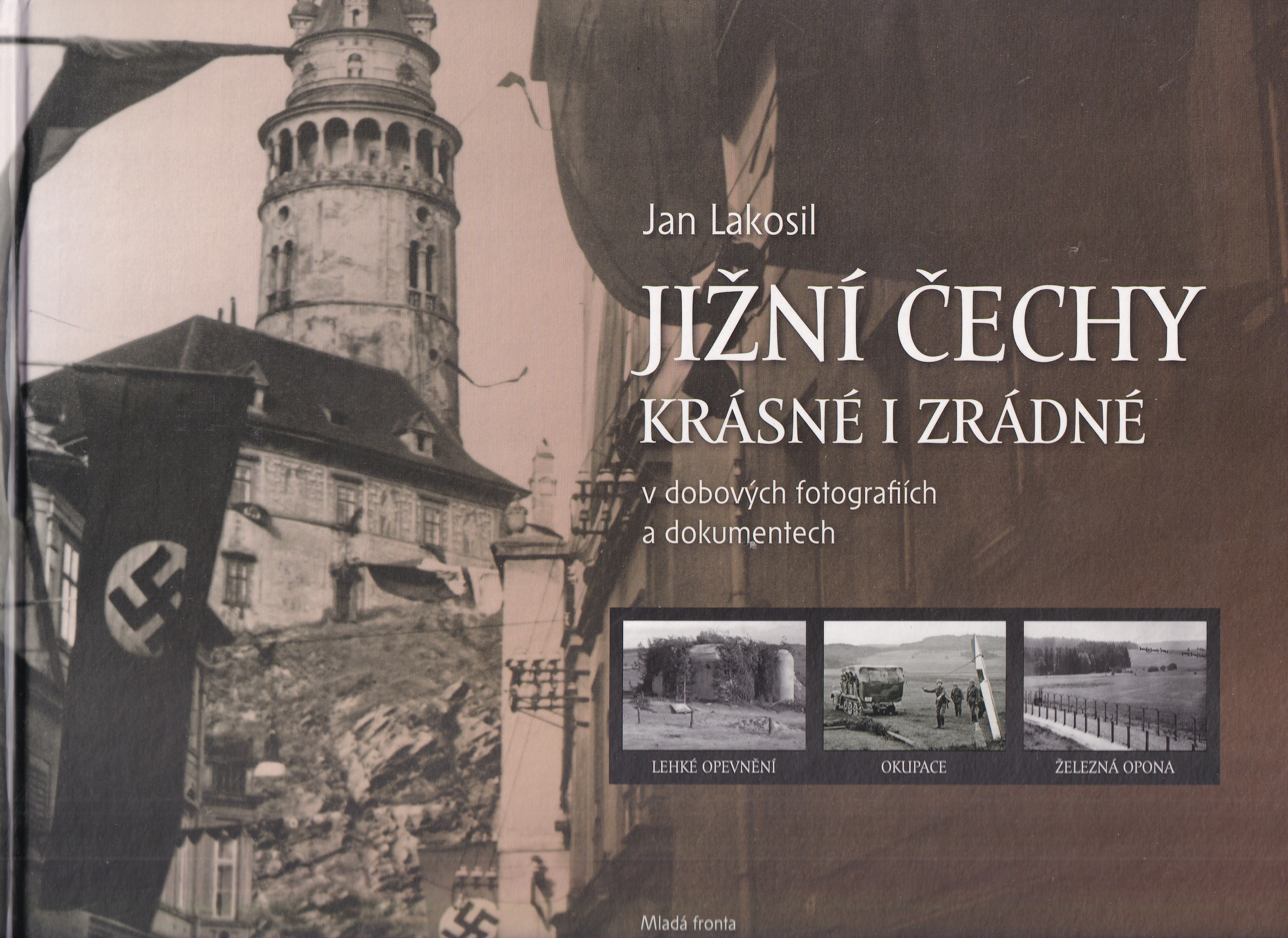 Jižní Čechy krásné i zrádné : v dobových fotografiích a dokumentech : lehké opevnění - okupace - železná opona  Jan Lakosil